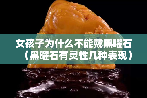 女孩子为什么不能戴黑曜石（黑曜石有灵性几种表现）