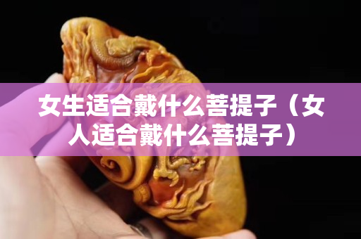 女生适合戴什么菩提子（女人适合戴什么菩提子）