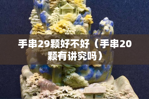 手串29颗好不好（手串20颗有讲究吗）