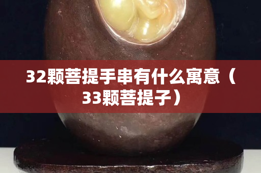 32颗菩提手串有什么寓意（33颗菩提子）