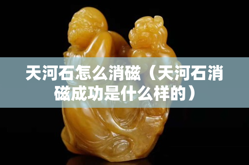 天河石怎么消磁（天河石消磁成功是什么样的）