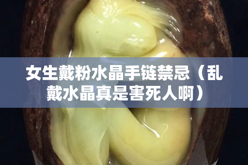 女生戴粉水晶手链禁忌（乱戴水晶真是害死人啊）