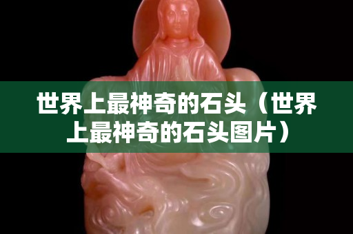 世界上最神奇的石头（世界上最神奇的石头图片）