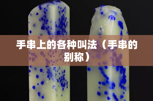 手串上的各种叫法（手串的别称）