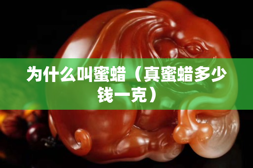 为什么叫蜜蜡（真蜜蜡多少钱一克）