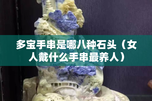 多宝手串是哪八种石头（女人戴什么手串最养人）