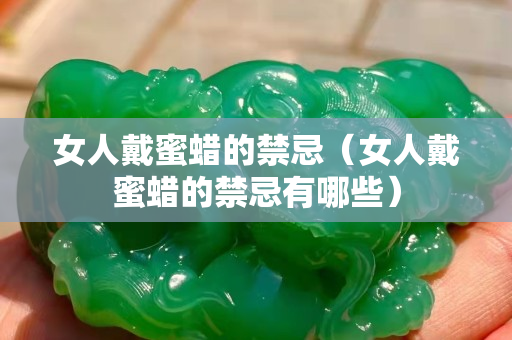 女人戴蜜蜡的禁忌（女人戴蜜蜡的禁忌有哪些）