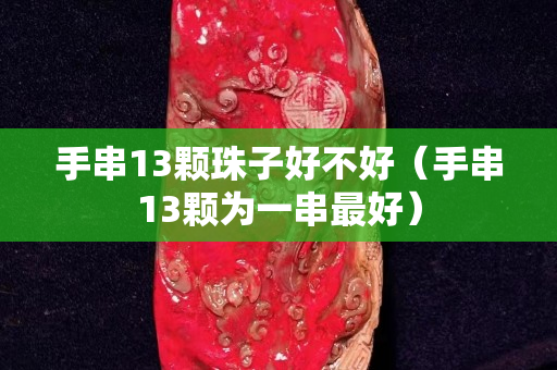 手串13颗珠子好不好（手串13颗为一串最好）
