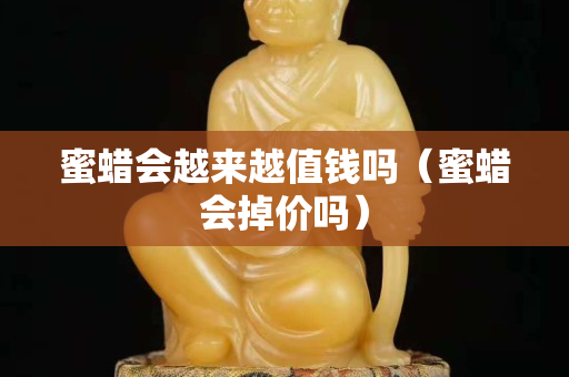 蜜蜡会越来越值钱吗（蜜蜡会掉价吗）