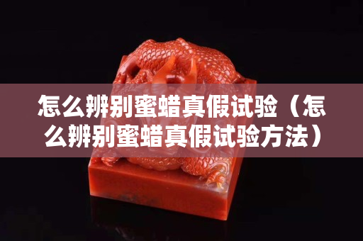怎么辨别蜜蜡真假试验（怎么辨别蜜蜡真假试验方法）