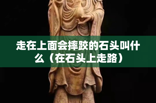 走在上面会摔跤的石头叫什么（在石头上走路）