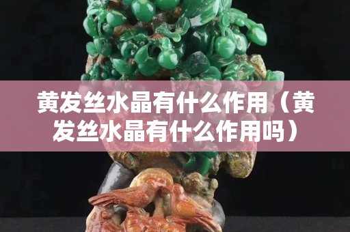 黄发丝水晶有什么作用（黄发丝水晶有什么作用吗）