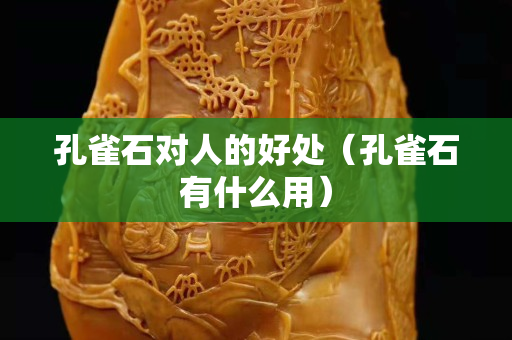 孔雀石对人的好处（孔雀石有什么用）