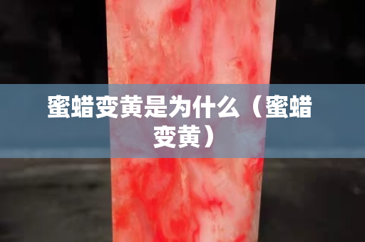 蜜蜡变黄是为什么（蜜蜡 变黄）
