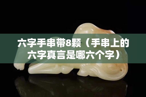 六字手串带8颗（手串上的六字真言是哪六个字）