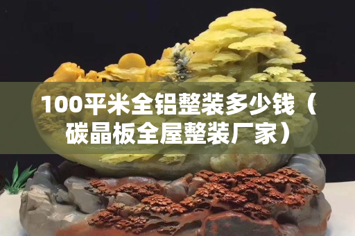 100平米全铝整装多少钱（碳晶板全屋整装厂家）