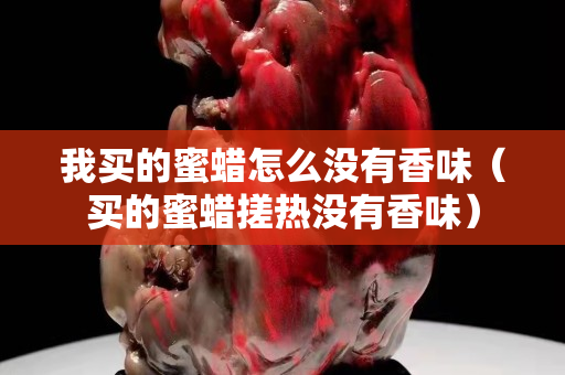 我买的蜜蜡怎么没有香味（买的蜜蜡搓热没有香味）