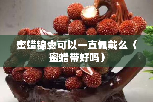 蜜蜡锦囊可以一直佩戴么（蜜蜡带好吗）