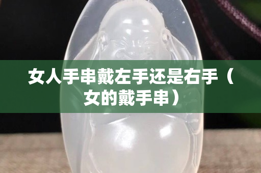 女人手串戴左手还是右手（女的戴手串）