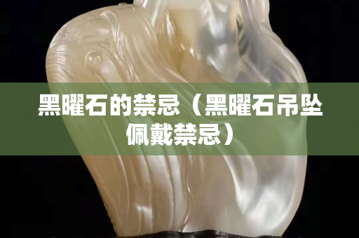 黑曜石的禁忌（黑曜石吊坠佩戴禁忌）