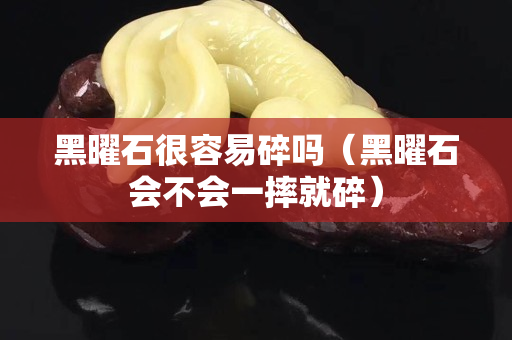 黑曜石很容易碎吗（黑曜石会不会一摔就碎）