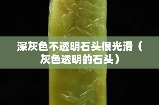 深灰色不透明石头很光滑（灰色透明的石头）