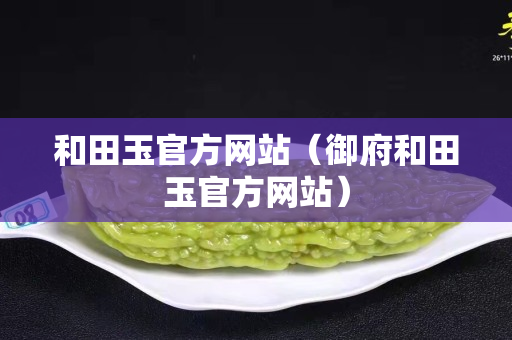 和田玉官方网站（御府和田玉官方网站）