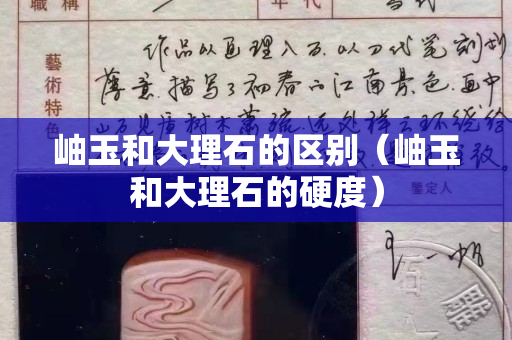 岫玉和大理石的区别（岫玉和大理石的硬度）