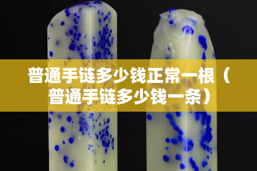 普通手链多少钱正常一根（普通手链多少钱一条）