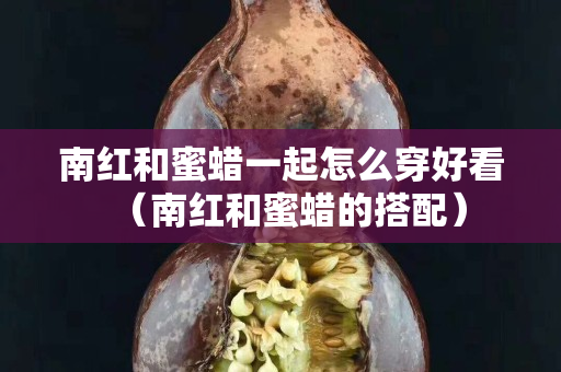 南红和蜜蜡一起怎么穿好看（南红和蜜蜡的搭配）