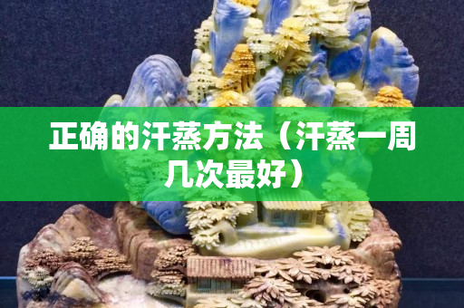 正确的汗蒸方法（汗蒸一周几次最好）