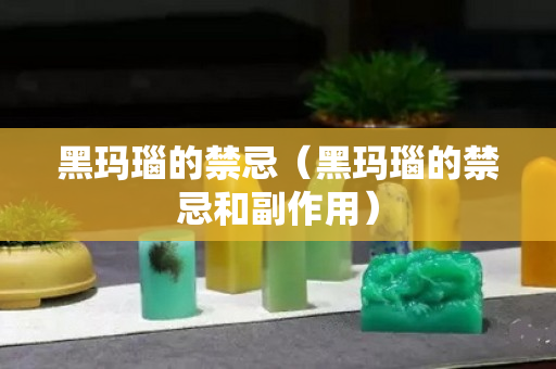 黑玛瑙的禁忌（黑玛瑙的禁忌和副作用）