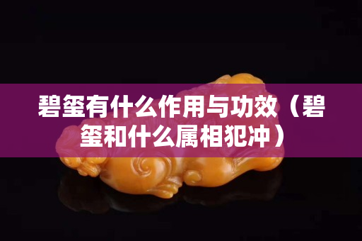 碧玺有什么作用与功效（碧玺和什么属相犯冲）