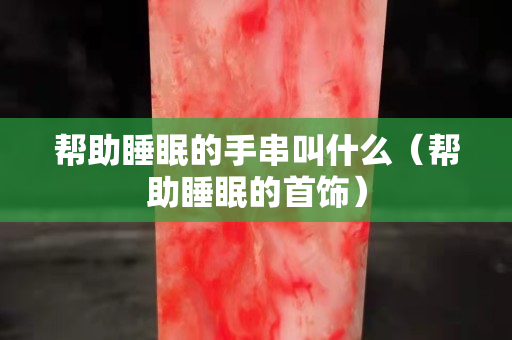 帮助睡眠的手串叫什么（帮助睡眠的首饰）