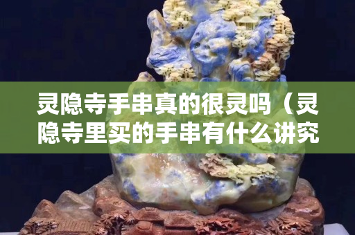 灵隐寺手串真的很灵吗（灵隐寺里买的手串有什么讲究）