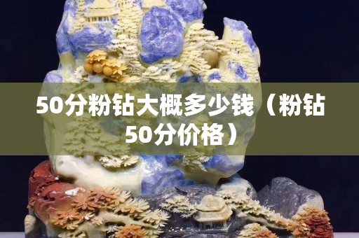 50分粉钻大概多少钱（粉钻50分价格）