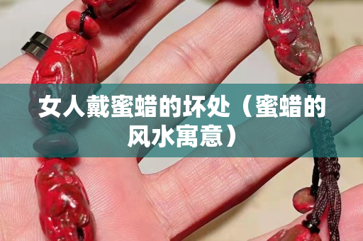 女人戴蜜蜡的坏处（蜜蜡的风水寓意）