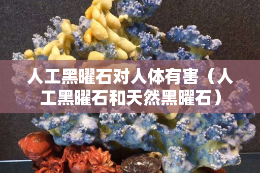 人工黑曜石对人体有害（人工黑曜石和天然黑曜石）