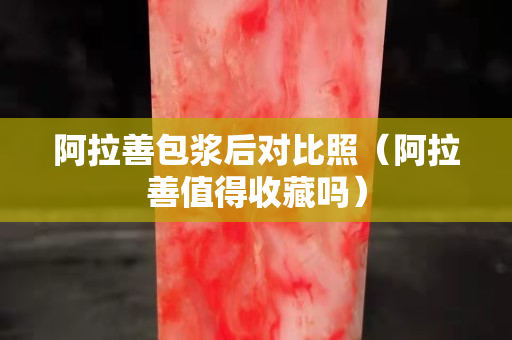 阿拉善包浆后对比照（阿拉善值得收藏吗）
