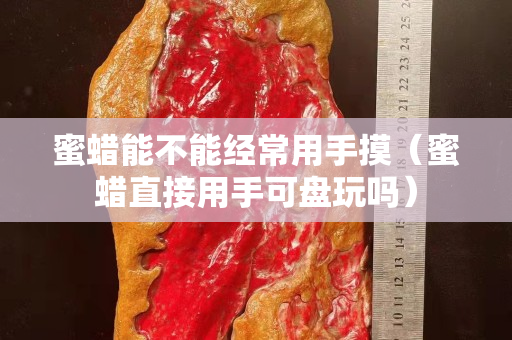 蜜蜡能不能经常用手摸（蜜蜡直接用手可盘玩吗）