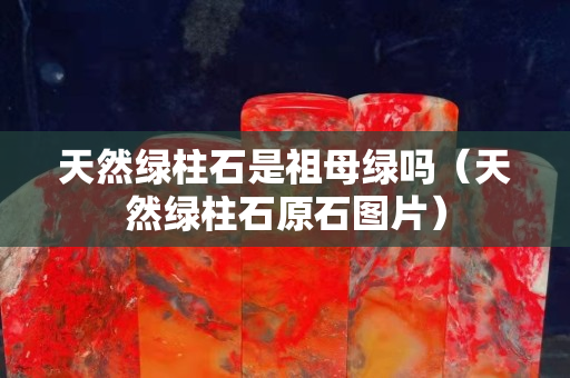 天然绿柱石是祖母绿吗（天然绿柱石原石图片）