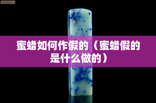 蜜蜡如何作假的（蜜蜡假的是什么做的）