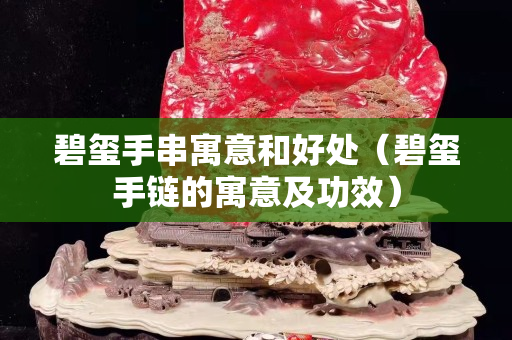 碧玺手串寓意和好处（碧玺手链的寓意及功效）