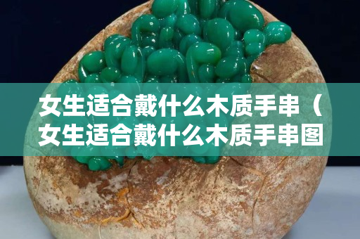 女生适合戴什么木质手串（女生适合戴什么木质手串图片）
