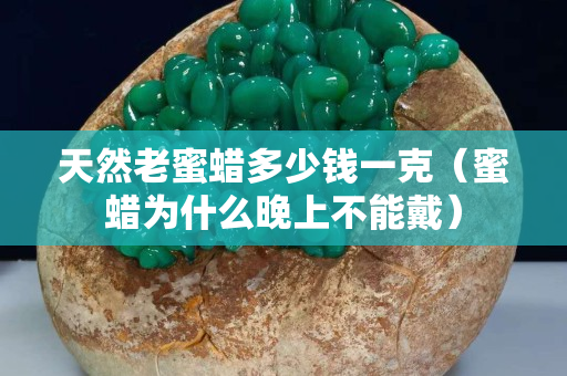 天然老蜜蜡多少钱一克（蜜蜡为什么晚上不能戴）