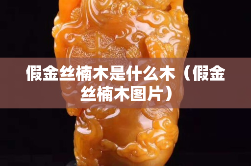 假金丝楠木是什么木（假金丝楠木图片）