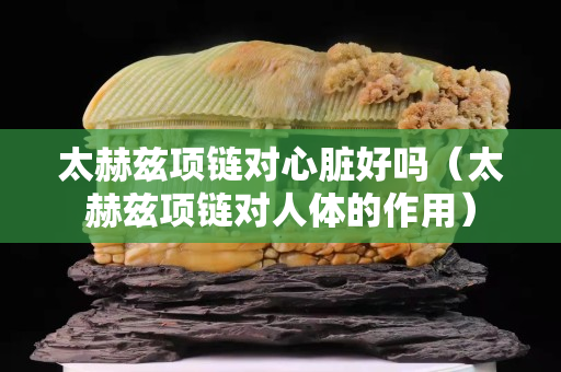 太赫兹项链对心脏好吗（太赫兹项链对人体的作用）