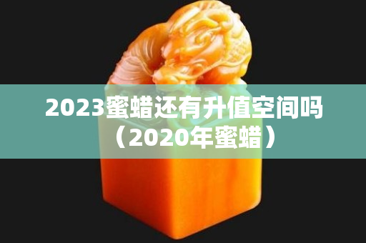 2023蜜蜡还有升值空间吗（2020年蜜蜡）
