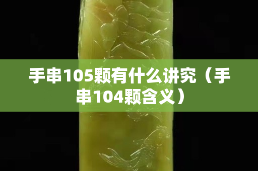 手串105颗有什么讲究（手串104颗含义）