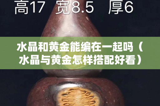 水晶和黄金能编在一起吗（水晶与黄金怎样搭配好看）